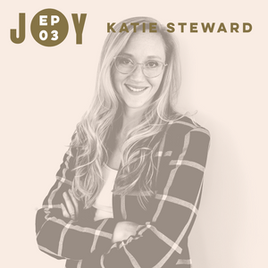 JOY IS NOW: THESE THREE THINGS WITH KATIE STEWARD