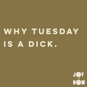 WHY TUESDAY IS A DICK